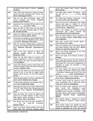 the book My Brief History: A Memoir : Stephen
Hawking

winner who passed away recently: Ravuri
Bharadhwaja

386)

Under which loan scheme the receipt of annuity
amount has been exempted from income tax:
Reverse Mortgage Scheme

403)

The Indian Open Snooker Tournament – 2013
title was won by _________ of China: Ding
Junhui

387)

Who are the likely beneficiaries under the
reverse mortgage loan scheme: Property
Owning Senior Citizens

404)

The Indian Open Snooker Tournament – 2013
was held at which place: New Delhi

388)

Government has increased MSP of wheat by Rs.
50 to Rs. ______ per quintal: 1400

405)

389)

Name the CEO of ICICI bank who has been
ranked as top women business leader of India:
Ms. Chanda Kochhar

Name the first ever India-Russia joint military
exercise that began on October 19 at the
Mahajan field firing range in Rajasthan near the
Indo-Pak border: Indra 2013

406)

390)

Name the remittance system for which RBI has
issued new revised guidelines: RTGS

What is the objective of recently conducted
Indo-Russian joint military exercise: for
improving anti-terrorist operations

407)

391)

Government has decided to include skilled labour
in sericulture under the MNREGA Scheme. What
is sericulture: Rearing of silk worms

Name the latest National Tennis champions in
men’s & women’s category: Mohit Mayur and
Prerna Bhambri

408)

With which country India recently signed a
border defence pact: China

409)

What is the officially name of the border defence
pact signed between India and China: Border
Defence Co-operation Agreement

410)

What is the official designation of the Prime
Minister of China: Premier

411)

What is the name of the Premier of China: Li
Keqiang

412)

Which mega steel company has been asked by a
UN Human Rights panel to stop the work at its
Odisha plant as it may lead to displacement of
thousands of people and disruption in their
livelihoods: Posco

413)

The Union Cabinet has approved the biggest
ever foreign investment in India's aviation sector
- Jet Airways' proposed sale of its 24 per cent
equity to ___________airline: Etihad Airways

414)

The Etihad Airways is the national airline of
which country: United Arab Emirates

415)

To which country India has agreed to start a
power transmission line to export 500 million
megawatt of electricity: Bangladesh

416)

Name the Indian power cooperate which has
joined
hands
with
Bangladesh
power
development board to form Bangladesh – India
Friendship Power Company to promote 1,320MW Maitri thermal power project in Bangladesh:
National Thermal Power Corporation
(NTPC)

392)

NPCI has launched Aadhaar-based remittances
for bank account holders. What is the full form of
NPCI: National Payments Corporation of
India

393)

What is the main objective of NPCI: To
promote various forms of electronic
banking in India

394)

Which city has been voted as countries top
business destination in terms of infrastructure,
human capital, city culture and basic quality of
living: Bangalore

395)

Indian Prime Minister recently visited Russia and
met their President. What is the name of Russian
President: Vladimer Putin

396)

South zone and North zone were declared joint
winners of the in the final of Duleep trophy
played at Kochi, Kerala. It is from which sports:
Cricket

397)

Which big hydel project of India is celebrated its
Golden Jubilee: Bhakra Dam, Punjab

398)

5th South Asian Conference on Sanitation held at
which place: Kathmandu, Nepal

399)

Name the first Indian to win a silver medal at the
2013 ITTF Asian Table Tennis championship held
in Beijing, China: Bhavina Hashmukhbhai
Patel

400)

Name the player who scored the fastest ever
century by an Indian batsman in ODI, off 52
balls, playing against Australia at Sawai Man
Singh Stadium, Jaipur: Virat Kohli

417)

Man Booker Prize 2013 has been awarded to
________for
her
novel, The
Luminaries.
Eleanor Catton

UNO recently passed a regulation to destroy
huge amounts of chemical in which country:
Syria

418)

Which railway station near Kolkata has been
renamed as Komagata Maru station to salute the
martyrs of September 29, 1914, who arrived

401)

402)

Name the eminent Telugu novelist, short story
writer, poet critic and 2012 Jnanpith award

GENERAL AWARENESS – FEBRUARY 2014                                                                                                                                                                                                           

74 

 