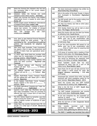 451)

Name the Formula One champion who has won
four successive titles in the current season:
Sebastian Vettal
Sebastian Vettal, the formula one world
champion is from which country: Germany
India’s only Formula One Racing Track Buddha
International Circuit is located at which place:
Noida, UP
World’s largest airport Al-Maktoum International
is located at which place: Dubai, UAE
Which financial institution proposes to launch a
special loan scheme for creation of storage
infrastructure like construction of Warehouses,
Silos,
cold
storages
and
cold
chain
infrastructure: NABARD

453)
454)
455)

456)

457)

458)
459)
460)
461)
462)
463)
464)
465)

466)

467)

Govt. plans to start National Financial Reporting
Authority (NFRA) for what purpose:
As a
watchdog for the accounting and auditing
policies and standards for adoption by
companies.
With which bank Australian Trade Commission
has signed a MoU to raise the productivity and
exports of India’s food and agricultural sector:
Yes Bank
To which state World Bank has provided $360
million loan for modernisation of irrigation and
drainage systems: Uttar Pradesh
India is planning a cross country highway with
which two other countries:
Myanmar and
Thailand
The trilateral highway with Myanmar and
Thailand will start from ________ in Manipur,
India : Moreh
The trilateral highway with Myanmar and
Thailand will end at ______ in Thailand: Mae
Sot
Kaladan Multi-Modal Transit Transport Project
will link Kolkata port with Sittwe port in which
country: Myanmar
In the Kaladan Multi-Modal Transit Transport
Project, Kaladan is the name of a _______ in
Mizoram: River
The World Agricultural Congress and Trade Fair
to be held at ______: Hyderabad
Supreme Court ruled that MPs/MLAs will lose
their seats immediately if they are convicted of
offences that carry a prison term of more than
______years: Two
The 2013 Norton Report by Symantec says that
India is among the world’s top ______ countries
with the highest number of incidences of cyber
crime: Five
Indian Navy has recently inducted Hawk MK 132
aircraft. It is what type of aircraft: Advanced
Jet Trainer

SEPTEMBER– 2013

The book Communist Cookbook has written by:
Sharmishta Roy Chowdhury

469)

Who is the author of the book ‘Punjab: A History
from Aurangzeb to Mountbatten: Rajmohan
Gandhi

470)

The GDP growth rate for the quarter ending June
30th was pegged at _______: 4.4%

471)

The Asia Cup Hockey was held at which place:
Ipoh, Malaysia

472)

2014 Hockey World Cup will be held at which
place: The Hague, Netherlands

473)

Name the country who won the Asia Cup Hockey
by defeating India: South Korea

474)

452)

468)

As per the Land Acquisition Bill passed by Lok
Sabha, govt. has to pay compensation upto
______ times of market value for acquiring land
in rural areas: four

475)

As per the Land Acquisition Bill passed by Lok
Sabha, govt. has to pay compensation upto
______ times of market value for acquiring land
in urban areas: two

476)

G-20 group of countries held a meeting of their
Heads at which place: St. Petersburg, Russia

477)

Name the ace footballer from UK who created a
new record by becoming the expensive most
player in the history of football: Gareth Bale

478)

Noted footballer Gareth Bale has been
contracted by which Club for a sum of 100
million Euros: Real Madrid, Spain

479)

Diana Nyad, the 64 year old lady swimmer from
USA created a world record for what: for
longest distance swimming – 110 mile
(177 kms)

480)

Haraprasad Das, eminent Oriya writer, has been
honoured with which prestigious award for his
book ‘Vamsha’: Moortidevi Award - 2012

481)

Name the country who won SAFF football
championship by beating India: Afghanistan

482)

What is the full form of SAFF: South Asia
Football Federation)

483)

The SAFF football championship was recently
held at which place: Kathmandu, Nepal

484)

As per new companies law, the corporates are
required to spend _______ % of their profits
towards CSR activities: Two

485)

Write the full form of CSR: Corporate Social
Responsibility

486)

India
recently
launched
multi
band
communication satellite GSAT-7 for what
purpose: Data gathering for defence forces

487)

The GSAT- 7 satellite was launched from which

GENERAL AWARENESS – FEBRUARY 2014                                                                                                                                                                                                           

76 

 