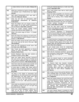 in Indian Airforce to train its pilots: Pilatus PC7

660)

Which two countries are having a border dispute
over Gibraltar area in Mediterranean sea: Spain
and UK

661)

IAAF World Championship 2013 were held in
which City: Moscow, Russia

662)

Write the full form of abbreviation IAAF:
International Association of Athletics
Federations

663)

Name the athlete who won largest number of
gold medals (3) at IAAF World Championship
2013 at Moscow: Usain Bolt, Jamaica

mining for Vedanta Aluminum, a multi crore FDI
project: Niyamgiri Hills

677)

Asian Youth Games were held at which place:
Nanjing, China

678)

Name the Indian weightlifter who clinched a gold
medal in the 77 kg category in Asian Youth
Games held at Nanjing, China: Venkat Rahul
Ragala

679)

Which bank plans to deploy over 1.25 lakh pointof-sale (PoS) terminals in the next 18 months to
promote cashless transactions at merchant
outlets: State Bank of India

680)

Name the ratio which shows the proportion
between total deposits and total loans of a bank
or area: Credit Deposit Ratio

681)

The Insurance Regulatory & Development
Authority has permitted which type of institutions
to act as insurance brokers with the objective of
increasing insurance penetration in the country:
Banks

682)

If a bank becomes a insurance broker instead of
a corporate agent, what difference it will make in
the insurance selling options of the bank: as a
broker they can sell insurance products of
more than one company

664)

Name the nuclear weapon capable missile
recently test fired by India: Prithvi – II

665)

What is the strike range of Prithvi – II missile:
350 kms

666)

Name the India’s first indigenous aircraft carrier,
that was launched at Cochin Shipyard Limited on
August 12: INS Vikrant

667)

Name the India’s second aircraft career which is
due to join navy by the end of this year: INS
Vikramaditya

668)

Name the only operational aircraft career with
the Indian navy: INS Viraat

683)

669)

Dilip Trivedi has been appointed as Director
General of which paramilitary force: Central
Reserve Police Force

As per revised areas norms for multiproduct
SEZ’s, the minimum area requirement has now
been fixed at______: 500 hectares

684)

SEZ’s only for electronics hardware, agro-based
food processing, biotechnology, handicrafts can
now be setup in an area of ________ hectares
only: 10

685)

Name the element based on which physicists
have developed most precise clock of the world:
Ytterbium

686)

The Reserve Bank has imposed monetary
penalties ranging from 50 lakhs to two crore on
Allahabad
Bank,
Bank
of
Maharashtra,
Corporation Bank, Dena Bank, IDBI Bank and
Indian Bank for which offence: Violation of
KYC Norms

687)

With a view to ensure free and fair elections, the
Voter Verifiable Paper Trail (VVPAT) system will
be used on trial basis for the first time in which
state: Nagaland

688)

Name the scheme wherein one youth from each
rural household that completes 100 days of work
under the Mahatma Gandhi National Rural
Employment Guarantee Programme will be
eligible for skill training and job placement under
the National Skill Development Scheme:
National Skill Certification and Monetary
Reward Scheme

689)

The Union Cabinet cleared a proposal to scrap
the collegium system of appointing judges to the

670)

Ibrahim Boubacar Keita has been elected as
President of which country: Mali

671)

Name the Indian Navy’s kilo-class submarine
that sank at the naval dockyard in Mumbai due
to two massive explosions inside the submarine,
killing all the 18 mariners: INS Sindhurakshak

672)

Desh Prem Azad who passed away recently was
a prominent coach of which sports: Cricket

673)

At which place in Ladakh, J&K, Indian airforce
landed its heavy lift transport plane–C-130 Super
Hercules on the world’s highest air strip: Daulat
Beg Oldie

674)

The filing of RTI (Right to Information Act)
applications for all central government ministries
and departments has been made online with
launch of website www.rtionline.gov.in.
The
prescribed fees can be paid through internet
banking of which bank: SBI and its associate
banks

675)

Which state has decided to provide free cycles to
girl students of class 9 and 10 in all govt and
provincial schools: Assam

676)

Which area in district Rayagada in Odisha was in
news as all the 12 gram sabhas there
unanimously decided to not to allow bauxite

GENERAL AWARENESS – FEBRUARY 2014                                                                                                                                                                                                           

82 

 