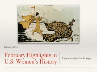 February 2016
February Highlights in
U.S. Women’s History
Presentation by Carole Argo
 