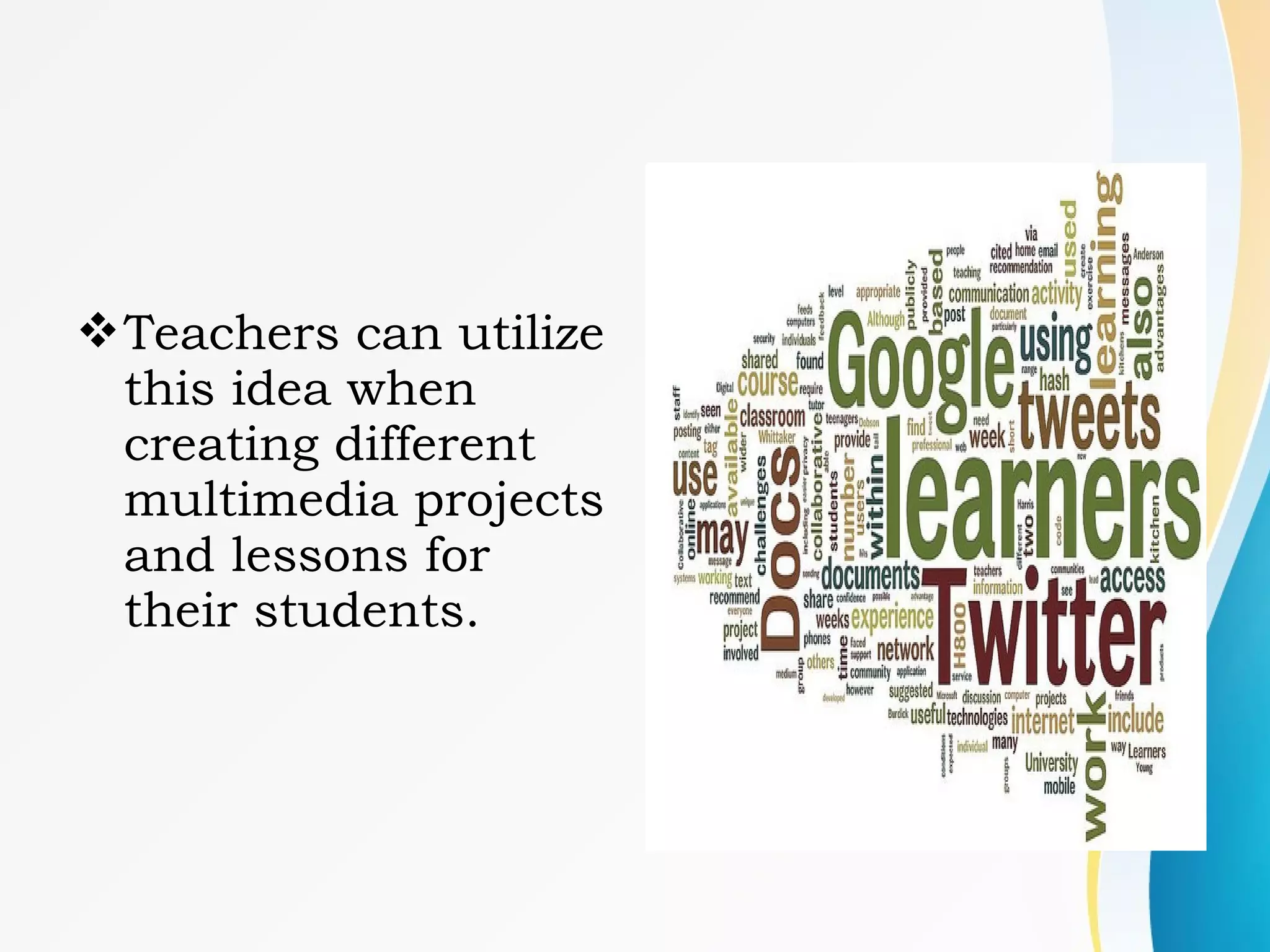 Teachers can utilize
this idea when
creating different
multimedia projects
and lessons for
their students.
 