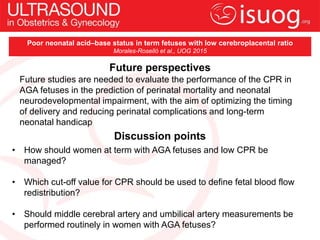 Discussion points
• How should women at term with AGA fetuses and low CPR be
managed?
• Which cut-off value for CPR should...