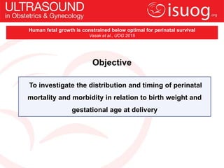 To investigate the distribution and timing of perinatal
mortality and morbidity in relation to birth weight and
gestationa...