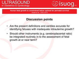 Discussion points
• Are the present definitions and centiles accurate for
identifying fetuses with inadequate intrauterine...