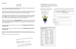 Pastor’s Pen
Church Office Hours 9 am—Noon, Monday-Friday contact Frances.
Please
call the office if you or a family
member are to be hospitalized, are under a doctor’s care,
Pastor Les Home #330.478.5118 Cell#330.284.6531
Prayer Line—Barb Dillen: 330.705.9049 or 330.832.7253
Echo Article
By Rev. Les Peine
Luke 6:38 38
“give, and it will be given to you. A good measure, pressed down, shaken together, running over, will be put into
your lap; for the measure you give will be the measure you get back."
The New Testament model of stewardship is tied not to money, but to how people live out their lives. One part of stew-
ardship is money, but it is not the only thing. Stewardship is about all of our time, talents, gifts and service; in other
words all we are and all that we have. All of that which comes from God is involved in Stewardship.
The New Testament model of stewardship of money is based, not on what you give, but on what you keep. Pledging or
giving to a Budget is about as non‑biblical as a church can get; although the budget is the financial reality that the
church deals with. But from a spiritual perspective, we need to see that we are giving to God, not the church. The
church is merely a vehicle through which God works, so long as it and we are faithful to God.
The New Testament model of stewardship is “Radical Gratitude-Giving.” We are to give to God, not a church. We give
through a network of fellow Christians, which we identify as the church. What matters is this: have I given enough so
that I have mastered my money rather than it mastering me. Is my giving sacrificial? Does my giving cause me to cut
back on my standard of living?
So, here is the formula or financial philosophy that most of us live by: “MY STANDARD OF LIVING DETERMINES MY
STANDARD OF GIVING.
When what God really has called to do is embodied in this philosophy: “MY STANDARD OF GIVING DETERMINES MY
STANDARD OF LIVING.
Please pray that we all may be faithful as we gather together as the church in the community and the church in the
world. We are called to give sacrificially and yet joyfully! We give out of a sense of gratitude, rather than a sense of du-
ty alone.
Let us give God the praise in all that we do and all that we are.
Easter Flower Order Form
If you have questions about the following areas, contact
the people listed below:
Admin Board Nathan Lockwood 330.685.4199
Council on Min Alyce Ripple 330.832.5216
Trustees Marcia Paul 330.837.5424
Usher Allen Hendricks 330.832.4850
Director of Music Marie Deitz 330.837.1651
Spirit Marie Deitz 330.837.1651
Joyful Noise Debbie Scheetz 330.477.3985
Youth Marie & Rod Deitz 330.837.1651
Prayer Line Barb Dillen 330.705-9049
SPR Chair Debbie Scheetz 330.477.3895
Finance Alice Fazzone 330.833.5521
Lay Leader Debbie Sheetz 330.477.3895
Stewardship
Fellowship Hall Rental—Cost is only $50.00 for members and
$250.00 for non-members. You will need to contact Frances from
9am to noon Mon– Friday to get a rental form & will be put on the
schedule when the deposit is made.
To order your Easter flowers, send this completed form
and your check to the church office. Make your check
out to Epworth United Methodist. Please mark memo
line “Easter Flower”. Deadline March 26.
Potted Easter Lilies-$9.00
Potted Tulips $9.00
Potted Hyacinths $9.00
Your Name _____________________________________________________
(as you want printed in acknowledgment insert)
Phone # _____________________________________________________
What Flower _________________________________________________
How Many___________________________________________________
Please specify for bulletin:
In Memory Of _____________________________________________
In Honor Of _______________________________________________
 