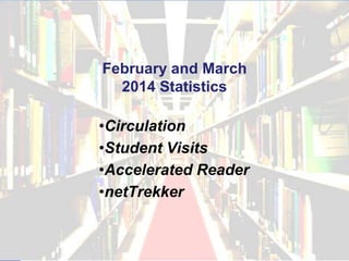February and March
2014 Statistics
•Circulation
•Student Visits
•Accelerated Reader
•netTrekker
 