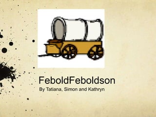 FeboldFeboldson
By Tatiana, Simon and Kathryn
 