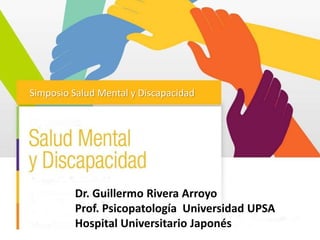 Dr. Guillermo Rivera Arroyo
Prof. Psicopatología Universidad UPSA
Hospital Universitario Japonés
Simposio Salud Mental y Discapacidad
 