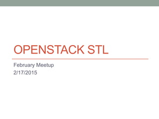 OPENSTACK STL
February Meetup
2/17/2015
 