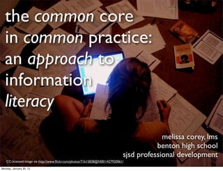 the common core
  in common practice:
  an approach to
  information
  literacy
                                                                                         melissa corey, lms
                                                                                       benton high school
                                                                            sjsd professional development
   CC-licensed image via http://www.ﬂickr.com/photos/71615838@N00/1427920061/

Monday, January 30, 12
 