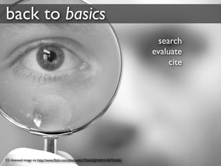 back to basics
                                                                               search
                                                                             evaluate
                                                                                  cite




CC-licensed image via http://www.ﬂickr.com/photos/63195643@N00/4184705426/
 