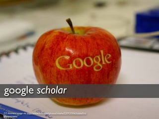 google scholar
CC-licensed image via http://www.ﬂickr.com/photos/missha/2209205063/sizes/l/in/
photostream/
 