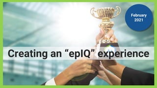 February
2021
Creating an “epIQ” experience
 