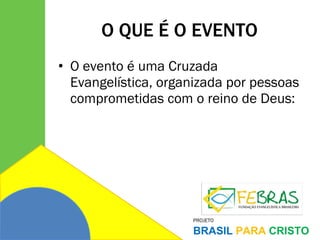 O QUE É O EVENTO O evento é uma Cruzada Evangelística, organizada por pessoas comprometidas com o reino de Deus:  
