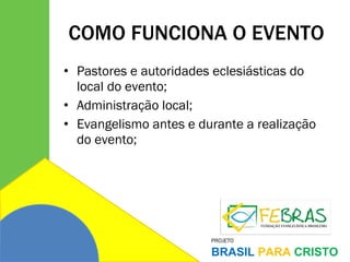 COMO FUNCIONA O EVENTO Pastores e autoridades eclesiásticas do local do evento; Administração local; Evangelismo antes e durante a realização do evento; 