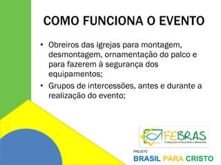 COMO FUNCIONA O EVENTO Obreiros das igrejas para montagem, desmontagem, ornamentação do palco e para fazerem à segurança dos equipamentos;  Grupos de intercessões, antes e durante a realização do evento; 