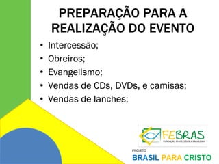 PREPARAÇÃO PARA A REALIZAÇÃO DO EVENTO Intercessão; Obreiros; Evangelismo; Vendas de CDs, DVDs, e camisas; Vendas de lanches; 