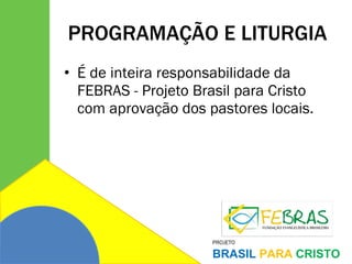 PROGRAMAÇÃO E LITURGIA É de inteira responsabilidade da FEBRAS - Projeto Brasil para Cristo com aprovação dos pastores locais. 