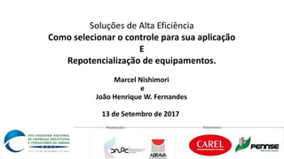 Realização: Patrocínio:
Marcel Nishimori
e
João Henrique W. Fernandes
13 de Setembro de 2017
Soluções de Alta Eficiência
Como selecionar o controle para sua aplicação
E
Repotencialização de equipamentos.
 