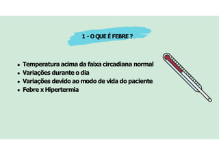 Temperatura acima da faixa circadiana normal
Variações durante o dia
Variações devido ao modo de vida do paciente
Febre x Hipertermia
1 - OQUE É FEBRE ?
 