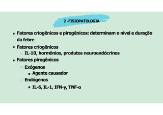 2 -FISIOPATOLOGIA
Fatores criogênicos e pirogênicos: determinam o nível e duração
da febre
Fatores criogênicos
IL-10, hormônios, produtos neuroendócrinos
Fatores pirogênicos
Exógenos
Agente causador
Endógenos
IL-6, IL-1, IFN-y, TNF-α
 