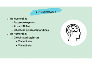 Via Humoral 1:
Fatores exógenos
Ativam TLR-4
Liberação de prostaglandinas
Via Humoral 2:
Citocinas pirogênicas
Via indireta
Via indireta
2 -FISIOPATOLOGIA
 
