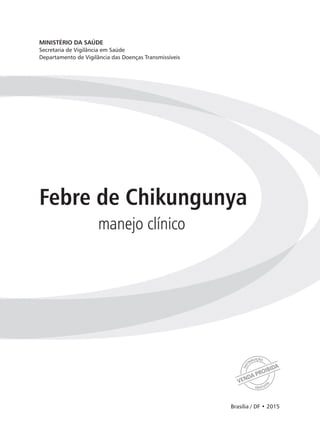 manejo clínico
Febre de Chikungunya
Brasília / DF • 2015
MINISTÉRIO DA SAÚDE
Secretaria de Vigilância em Saúde
Departament...