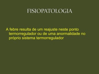 A febre resulta de um reajuste neste ponto
termorregulador ou de uma anormalidade no
próprio sistema termorregulador
 