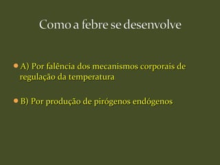 A) Por falência dos mecanismos corporais deA) Por falência dos mecanismos corporais de
regulação da temperaturaregulação da temperatura
B) Por produção de pirógenos endógenosB) Por produção de pirógenos endógenos
 