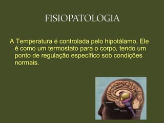 A Temperatura é controlada pelo hipotálamo. Ele
é como um termostato para o corpo, tendo um
ponto de regulação específico sob condições
normais.
 