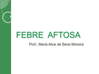 FEBRE AFTOSA
Prof.: Maria Alice de Sene Moreira
 