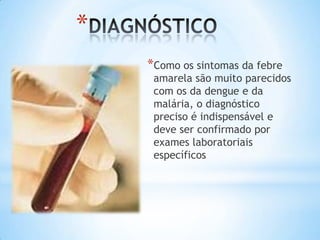 *
*Como os sintomas da febre

amarela são muito parecidos
com os da dengue e da
malária, o diagnóstico
preciso é indispensável e
deve ser confirmado por
exames laboratoriais
específicos

 