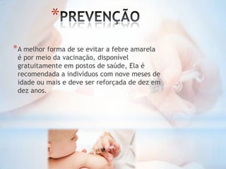 *
* A melhor forma de se evitar a febre amarela

é por meio da vacinação, disponível
gratuitamente em postos de saúde, Ela é
recomendada a indivíduos com nove meses de
idade ou mais e deve ser reforçada de dez em
dez anos.

 