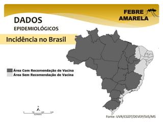 DADOS
EPIDEMIOLÓGICOS
FEBRE
AMARELA
Fonte: UVR/CGDT/DEVEP/SVS/MS
Incidência no Brasil
 