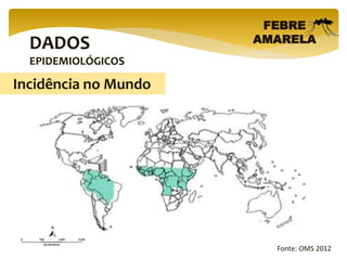DADOS
EPIDEMIOLÓGICOS
FEBRE
AMARELA
Fonte: OMS 2012
Incidência no Mundo
 
