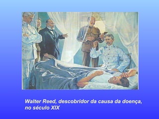 Walter Reed, descobridor da causa da doença,
no século XIX
 