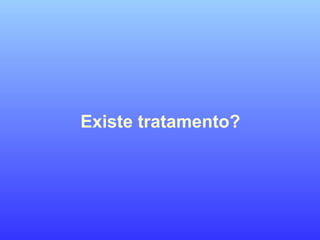 Existe tratamento?
 