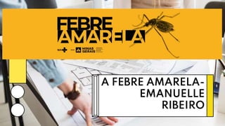 A FEBRE AMARELA-
EMANUELLE
RIBEIRO
 