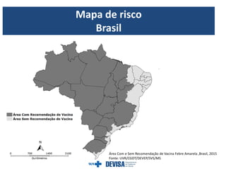 Área Com e Sem Recomendação de Vacina Febre Amarela ,Brasil, 2015
Fonte: UVR/CGDT/DEVEP/SVS/MS
Mapa de risco
Brasil
 