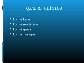 QUADRO CLÍNICO
 Forma Leve
 Forma moderada
 Forma grave
 Forma maligna
 