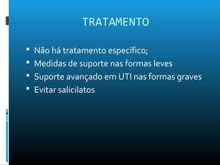 TRATAMENTO
 Não há tratamento específico;
 Medidas de suporte nas formas leves
 Suporte avançado em UTI nas formas graves
 Evitar salicilatos
 