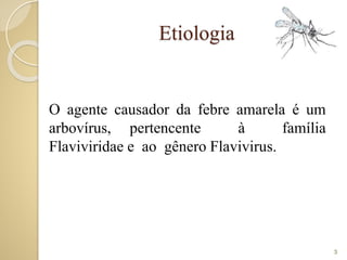 Etiologia
O agente causador da febre amarela é um
arbovírus, pertencente à família
Flaviviridae e ao gênero Flavivirus.
3
 