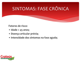 Fatores de risco:
• Idade > 45 anos;
• Doença articular prévia;
• Intensidade dos sintomas na fase aguda;
SINTOMAS: FASE CRÔNICA
 