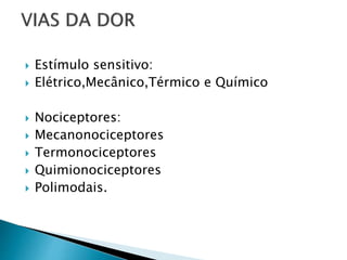  Estímulo sensitivo:
 Elétrico,Mecânico,Térmico e Químico
 Nociceptores:
 Mecanonociceptores
 Termonociceptores
 Quimionociceptores
 Polimodais.
 