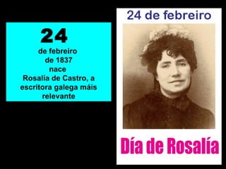 24
de febreiro
de 1837
nace
Rosalía de Castro, a
escritora galega máis
relevante
 