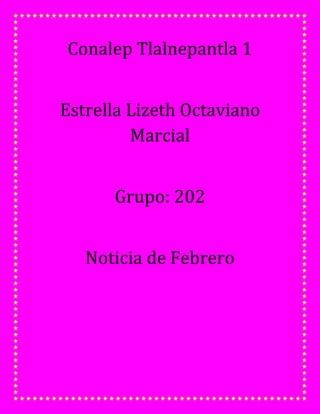Conalep Tlalnepantla 1
Estrella Lizeth Octaviano
Marcial
Grupo: 202
Noticia de Febrero
 
