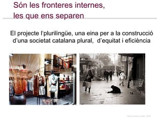 Són les fronteres internes,  les que ens separen El projecte l‘plurilingüe, una eina per a la construcció d’una societat catalana plural,  d’equitat i eficiència 