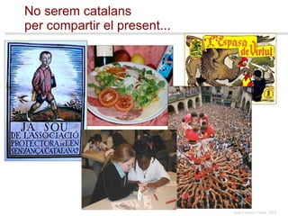 No serem catalans  per compartir el present... 