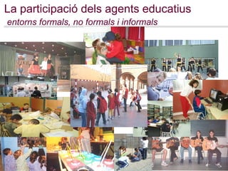 La participació dels agents educatius   entorns formals, no formals i informals 