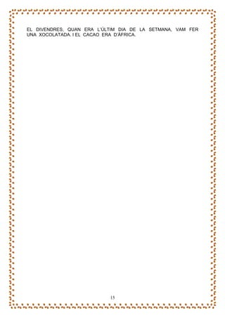 EL DIVENDRES, QUAN ERA L’ÚLTIM DIA DE LA SETMANA, VAM FER
UNA XOCOLATADA. I EL CACAO ERA D’ÀFRICA.




                           15
 